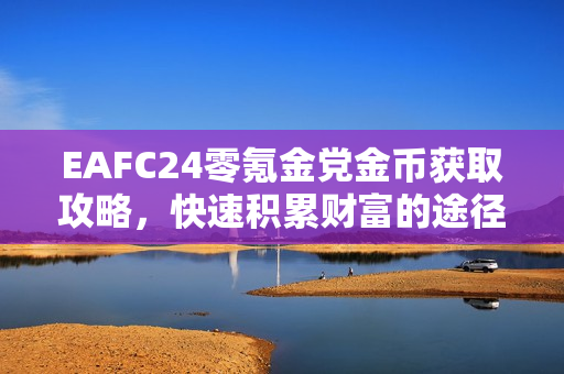 EAFC24零氪金党金币获取攻略，快速积累财富的途径指南