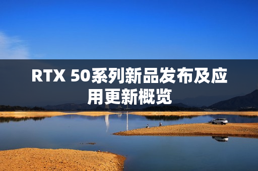 RTX 50系列新品发布及应用更新概览