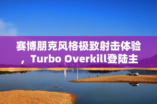赛博朋克风格极致射击体验，Turbo Overkill登陆主机平台