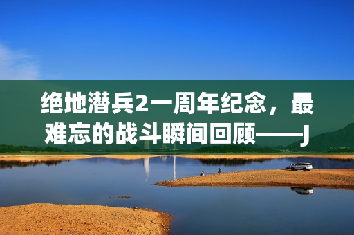 绝地潜兵2一周年纪念，最难忘的战斗瞬间回顾——J.O.E.L.的分享
