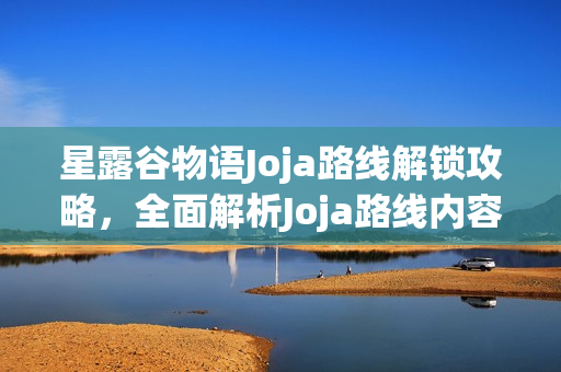 星露谷物语Joja路线解锁攻略，全面解析Joja路线内容