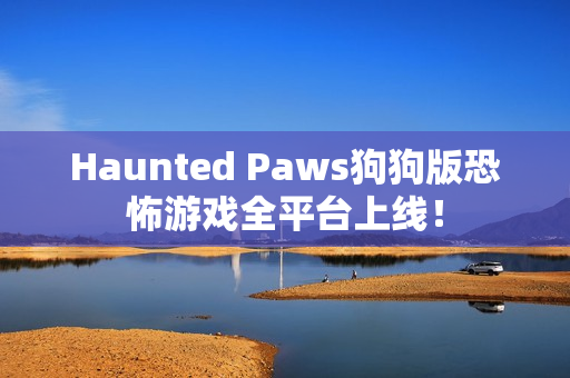 Haunted Paws狗狗版恐怖游戏全平台上线！