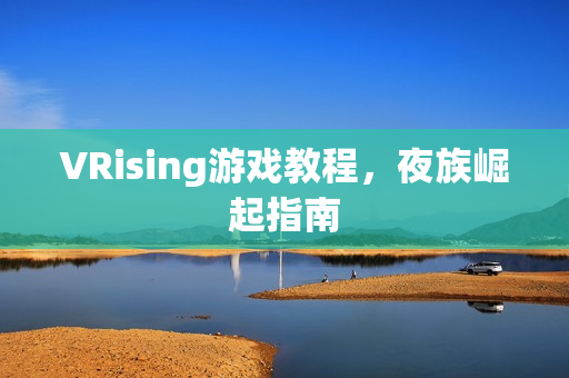 VRising游戏教程，夜族崛起指南