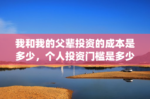 我和我的父辈投资的成本是多少，个人投资门槛是多少，在哪投资？(我和我的父辈投资方)