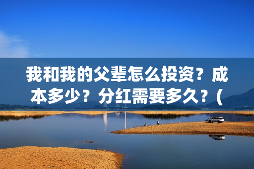 我和我的父辈怎么投资？成本多少？分红需要多久？(我和我的父辈怎么写)