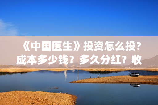 《中国医生》投资怎么投？成本多少钱？多久分红？收益怎么样？(中国医生2021首映网)