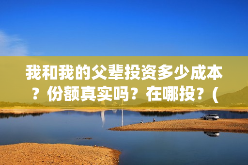我和我的父辈投资多少成本？份额真实吗？在哪投？(我和我的父辈投资成本)