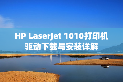 HP LaserJet 1010打印机驱动下载与安装详解