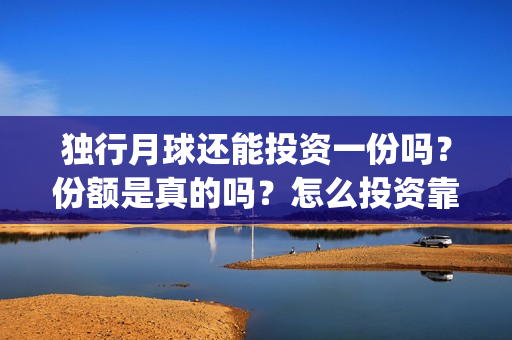 独行月球还能投资一份吗？份额是真的吗？怎么投资靠谱？(《独行月球》)