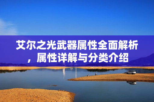 艾尔之光武器属性全面解析，属性详解与分类介绍