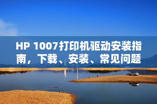 HP 1007打印机驱动安装指南,下载、安装、常见问题全解析 HP 1007打印机驱动安装指南,下载、安装、常见问题全解析
