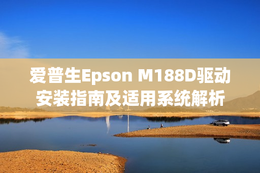 爱普生Epson M188D驱动安装指南及适用系统解析