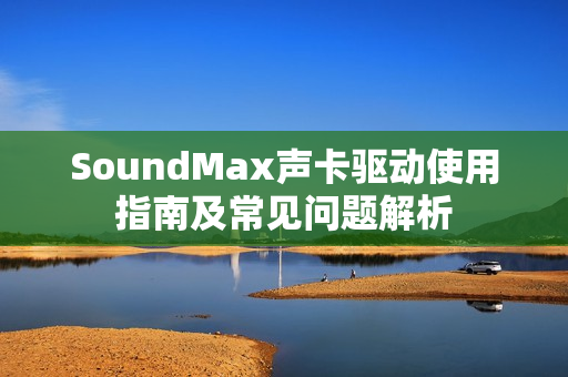 SoundMax声卡驱动使用指南及常见问题解析