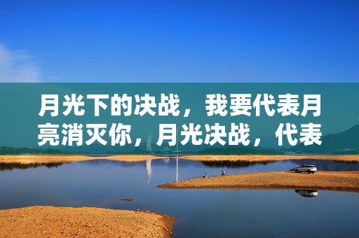 月光下的决战，我要代表月亮消灭你，月光决战，代表月亮的消灭之战