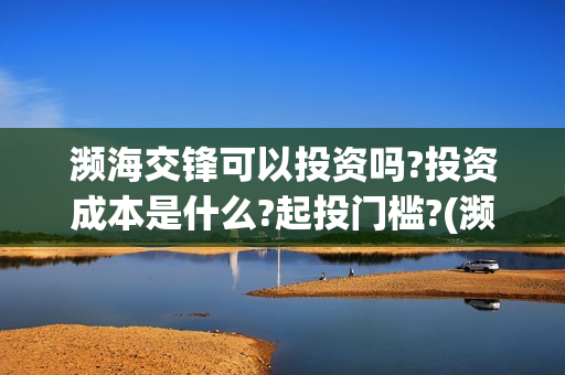 濒海交锋可以投资吗?投资成本是什么?起投门槛?(濒海交锋能投吗)