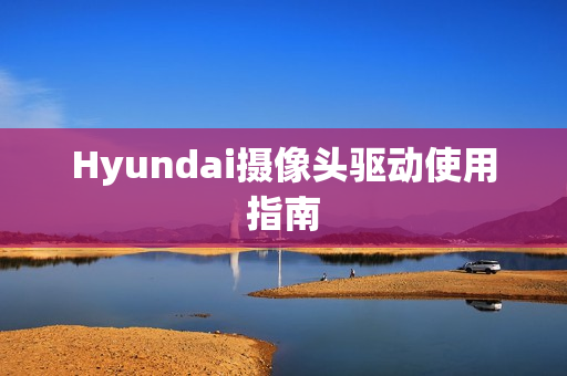 Hyundai摄像头驱动使用指南
