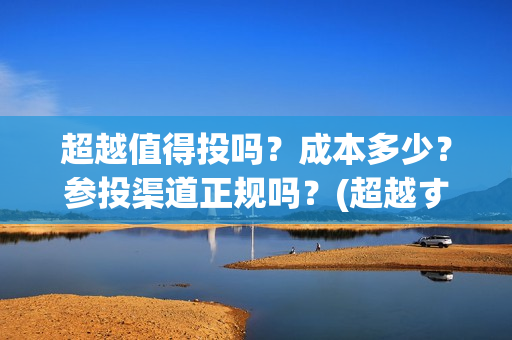 超越值得投吗？成本多少？参投渠道正规吗？(超越する)