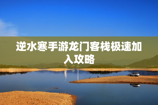 逆水寒手游龙门客栈极速加入攻略