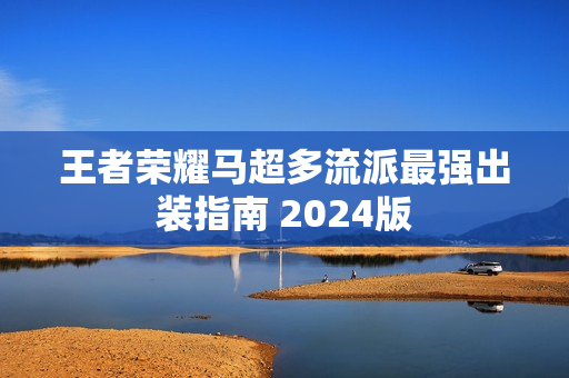 王者荣耀马超多流派最强出装指南 2024版