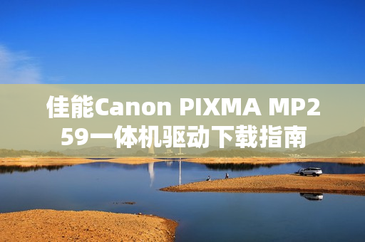 佳能Canon PIXMA MP259一体机驱动下载指南