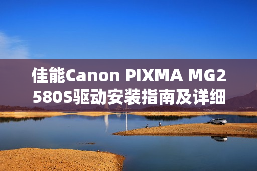 佳能Canon PIXMA MG2580S驱动安装指南及详细产品参数介绍