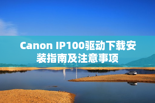 Canon IP100驱动下载安装指南及注意事项