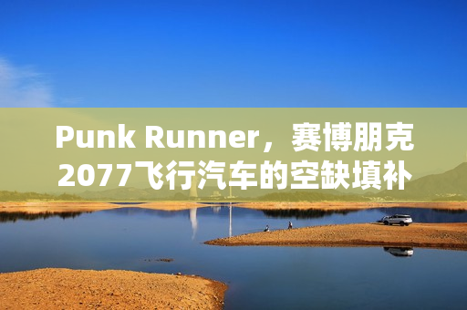 Punk Runner，赛博朋克2077飞行汽车的空缺填补者