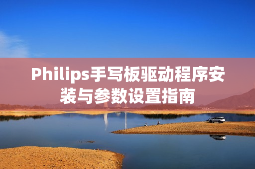 Philips手写板驱动程序安装与参数设置指南