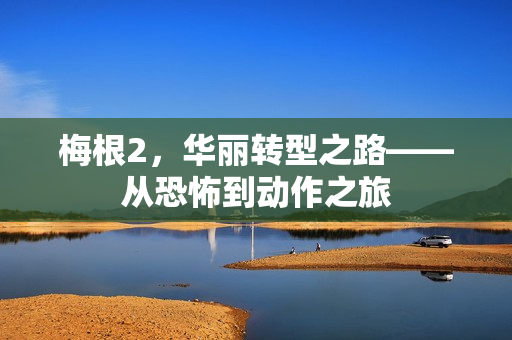 梅根2，华丽转型之路——从恐怖到动作之旅