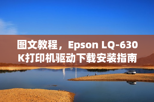 图文教程，Epson LQ-630K打印机驱动下载安装指南