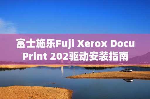 富士施乐Fuji Xerox DocuPrint 202驱动安装指南