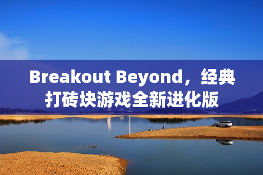 Breakout Beyond，经典打砖块游戏全新进化版