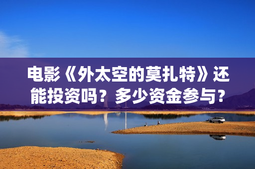 电影《外太空的莫扎特》还能投资吗？多少资金参与？多久拿到分红？(外太空的所有电影)