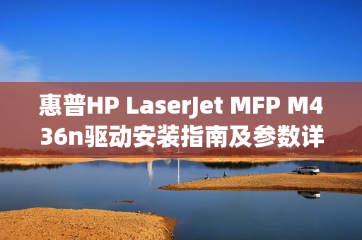 惠普HP LaserJet MFP M436n驱动安装指南及参数详解