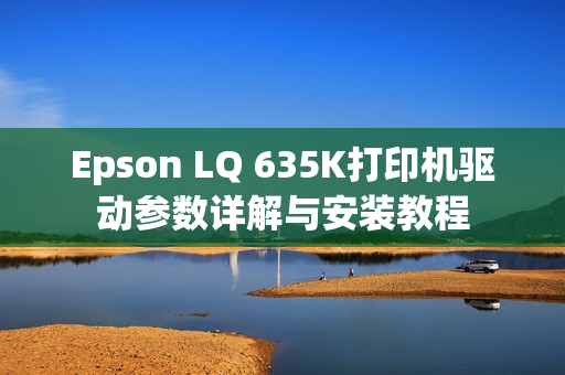 Epson LQ 635K打印机驱动参数详解与安装教程