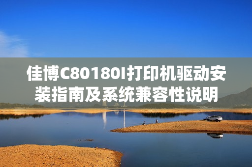 佳博C80180I打印机驱动安装指南及系统兼容性说明