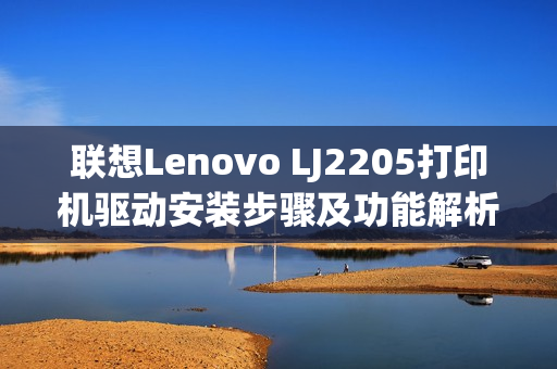 联想Lenovo LJ2205打印机驱动安装步骤及功能解析