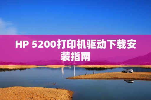 HP 5200打印机驱动下载安装指南