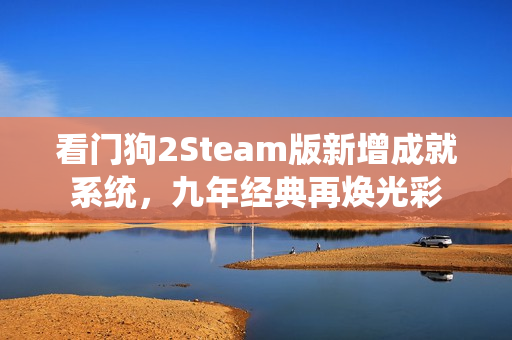 看门狗2Steam版新增成就系统，九年经典再焕光彩