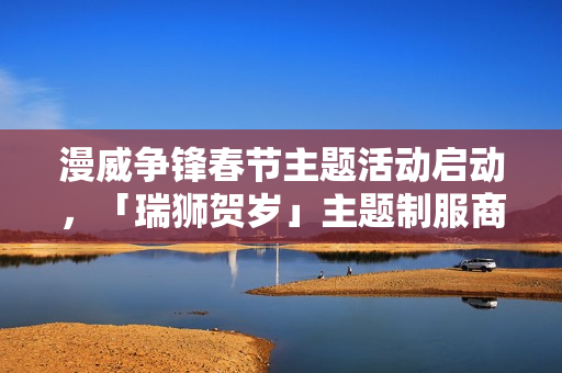 漫威争锋春节主题活动启动，「瑞狮贺岁」主题制服商城上线