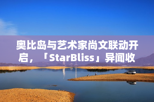 奥比岛与艺术家尚文联动开启，「StarBliss」异闻收集季新装扮与家具上线！