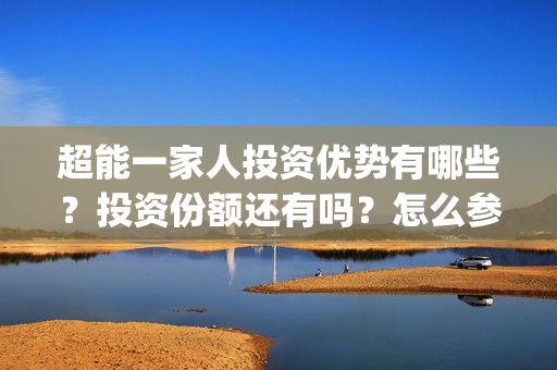 超能一家人投资优势有哪些？投资份额还有吗？怎么参与？(超能一家人电影投资项目)