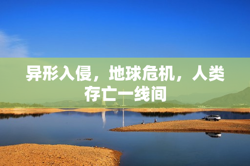 异形入侵，地球危机，人类存亡一线间