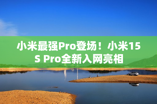 小米最强Pro登场！小米15S Pro全新入网亮相
