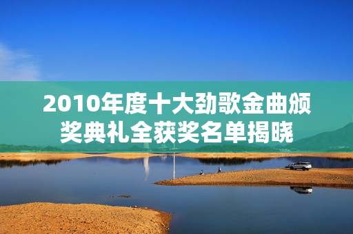 2010年度十大劲歌金曲颁奖典礼全获奖名单揭晓 2010年度十大劲歌金曲颁奖典礼全获奖名单揭晓