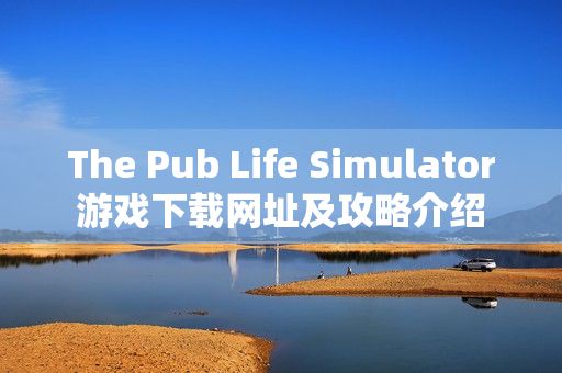 The Pub Life Simulator游戏下载网址及攻略介绍