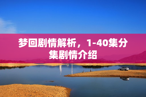 梦回剧情解析，1-40集分集剧情介绍