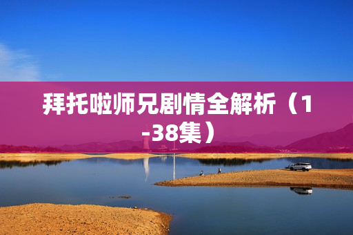 拜托啦师兄剧情全解析(1-38集) 拜托啦师兄剧情全解析(1-38集)