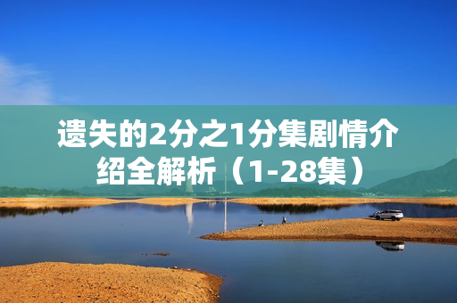 遗失的2分之1分集剧情介绍全解析（1-28集）