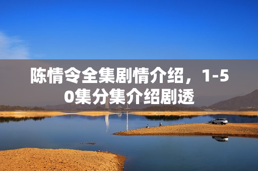 陈情令全集剧情介绍，1-50集分集介绍剧透